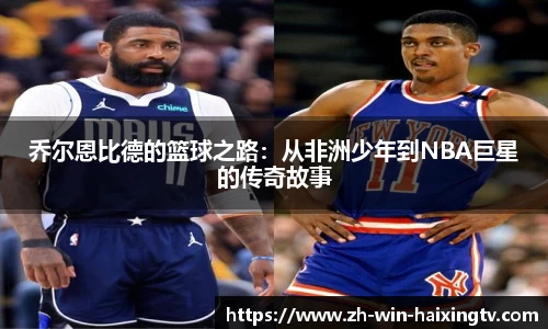 乔尔恩比德的篮球之路：从非洲少年到NBA巨星的传奇故事