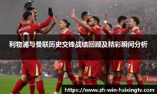 利物浦与曼联历史交锋战绩回顾及精彩瞬间分析