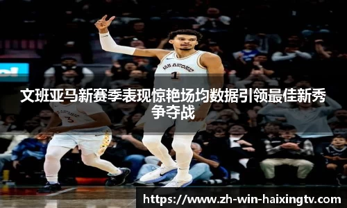文班亚马新赛季表现惊艳场均数据引领最佳新秀争夺战