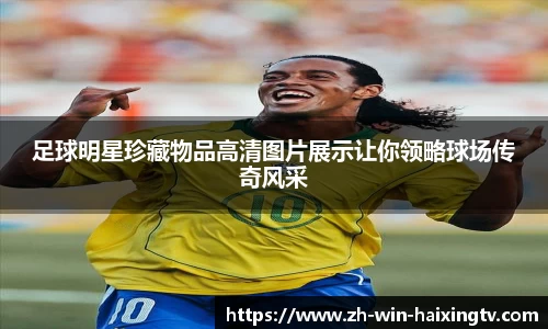 足球明星珍藏物品高清图片展示让你领略球场传奇风采