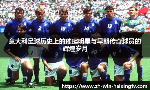 意大利足球历史上的璀璨明星与早期传奇球员的辉煌岁月